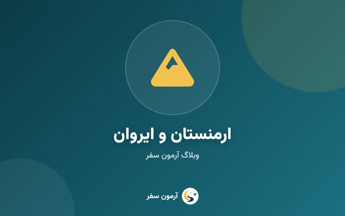 راهنمای سفر به ارمنستان: ایروان، گشت‌های یک‌روزه، سفر زمینی و نکات نوروز